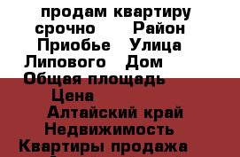 продам квартиру срочно!!! › Район ­ Приобье › Улица ­ Липового › Дом ­ 59 › Общая площадь ­ 45 › Цена ­ 1 220 000 - Алтайский край Недвижимость » Квартиры продажа   . Алтайский край